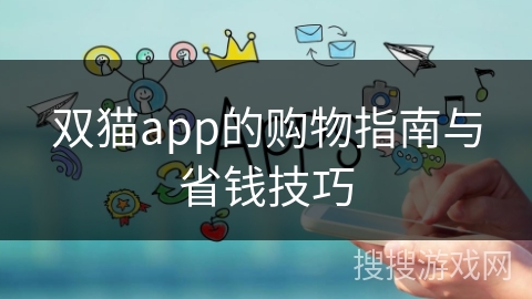 双猫app的购物指南与省钱技巧