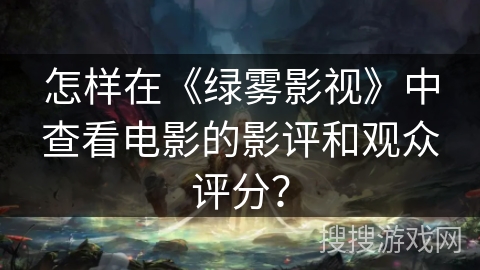怎样在《绿雾影视》中查看电影的影评和观众评分？