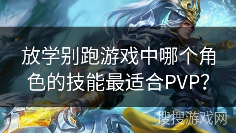 放学别跑游戏中哪个角色的技能最适合PVP? 放学别跑游戏中哪个角色的技能最适合PVP?