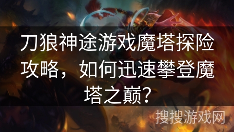 刀狼神途游戏魔塔探险攻略，如何迅速攀登魔塔之巅？