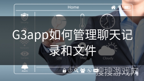 G3app如何管理聊天记录和文件