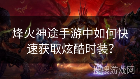 烽火神途手游中如何快速获取炫酷时装？