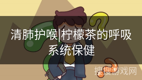 清肺护喉|柠檬茶的呼吸系统保健