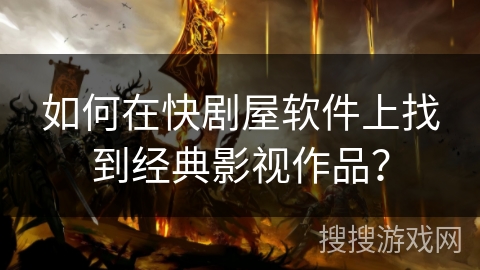 如何在快剧屋软件上找到经典影视作品? 如何在快剧屋软件上找到经典影视作品?