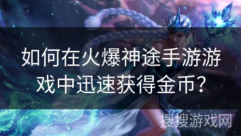 如何在火爆神途手游游戏中迅速获得金币？