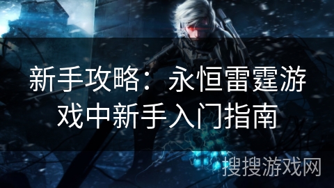 新手攻略：永恒雷霆游戏中新手入门指南