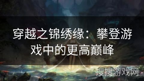 穿越之锦绣缘：攀登游戏中的更高巅峰