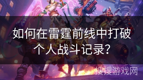 如何在雷霆前线中打破个人战斗记录？