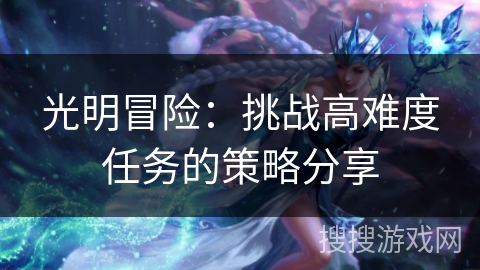 光明冒险：挑战高难度任务的策略分享