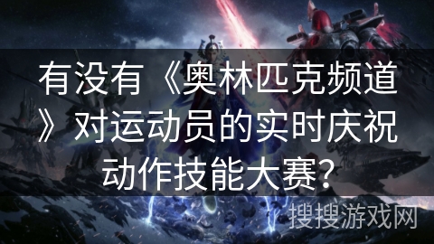 有没有《奥林匹克频道》对运动员的实时庆祝动作技能大赛？