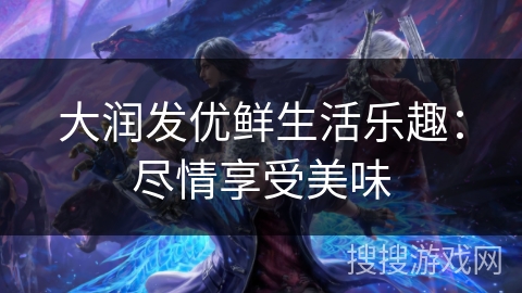 大润发优鲜生活乐趣:尽情享受美味 大润发优鲜生活乐趣:尽情享受美味