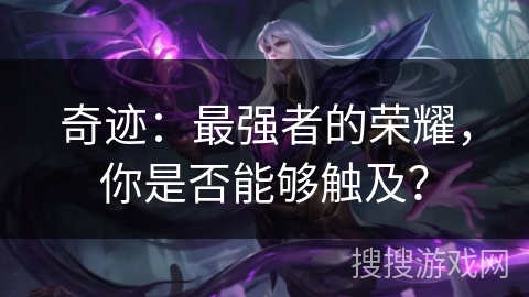 奇迹：最强者的荣耀，你是否能够触及？