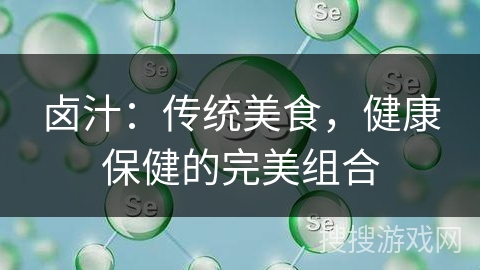卤汁：传统美食，健康保健的完美组合