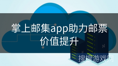 掌上邮集app助力邮票价值提升