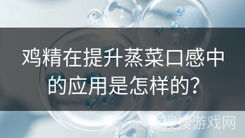 鸡精在提升蒸菜口感中的应用是怎样的？