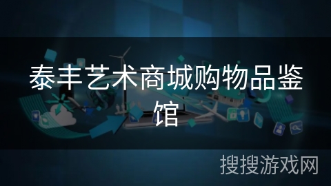 泰丰艺术商城购物品鉴馆