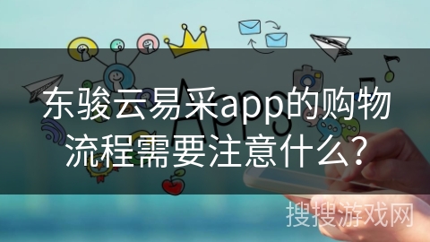 东骏云易采app的购物流程需要注意什么?