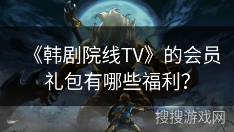 《韩剧院线TV》的会员礼包有哪些福利? 《韩剧院线TV》的会员礼包有哪些福利?