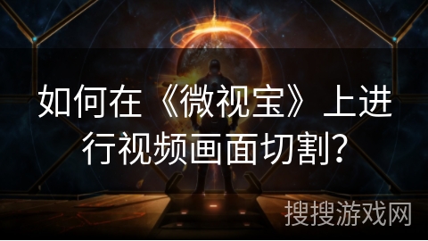 如何在《微视宝》上进行视频画面切割？