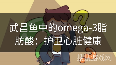 武昌鱼中的omega-3脂肪酸：护卫心脏健康