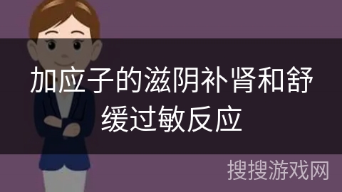 加应子的滋阴补肾和舒缓过敏反应 加应子的滋阴补肾和舒缓过敏反应