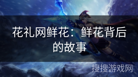 花礼网鲜花：鲜花背后的故事