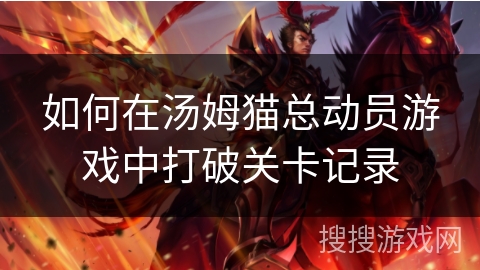 如何在汤姆猫总动员游戏中打破关卡记录