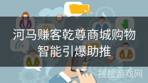 河马赚客乾尊商城购物智能引爆助推