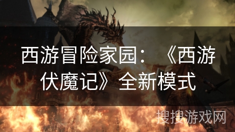 西游冒险家园：《西游伏魔记》全新模式