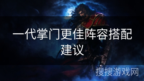 一代掌门更佳阵容搭配建议