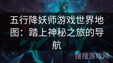 五行降妖师游戏世界地图:踏上神秘之旅的导航 五行降妖师游戏世界地图:踏上神秘之旅的导航