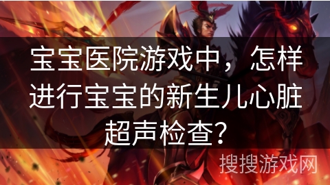 宝宝医院游戏中，怎样进行宝宝的新生儿心脏超声检查？