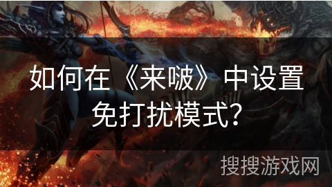 如何在《来啵》中设置免打扰模式? 如何在《来啵》中设置免打扰模式?