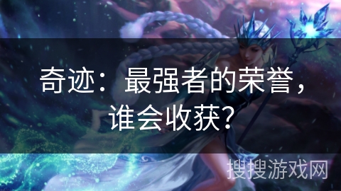 奇迹：最强者的荣誉，谁会收获？