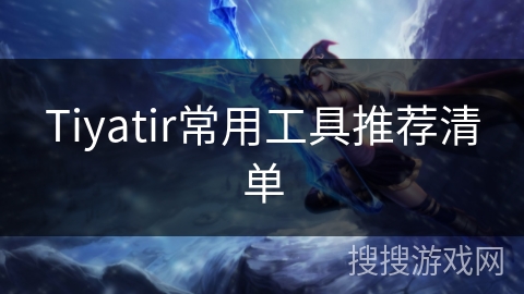 Tiyatir常用工具推荐清单