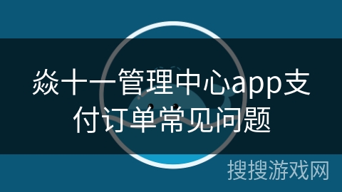 焱十一管理中心app支付订单常见问题