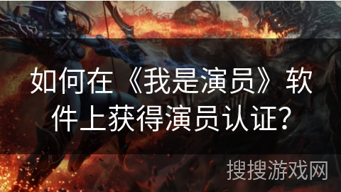 如何在《我是演员》软件上获得演员认证？