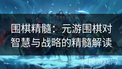 围棋精髓：元游围棋对智慧与战略的精髓解读