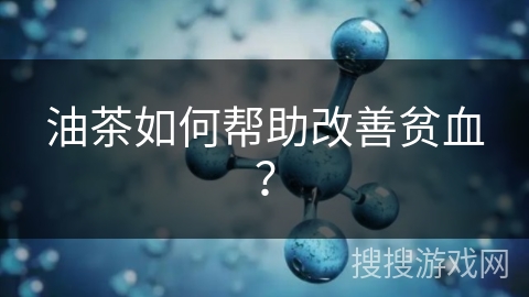 油茶如何帮助改善贫血？