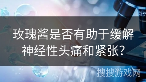 玫瑰酱是否有助于缓解神经性头痛和紧张？