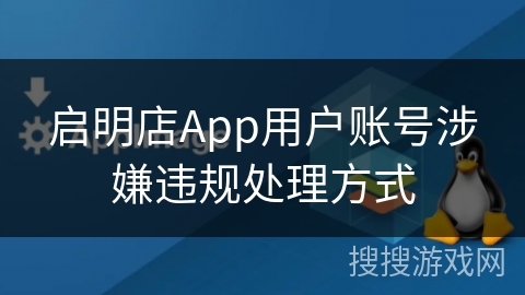 启明店App用户账号涉嫌违规处理方式