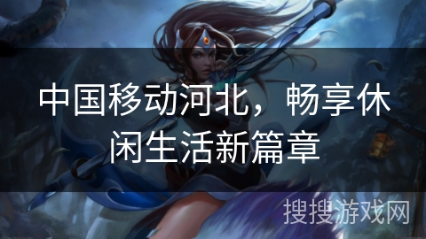 中国移动河北，畅享休闲生活新篇章