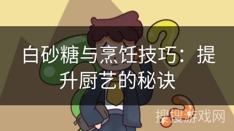 白砂糖与烹饪技巧：提升厨艺的秘诀