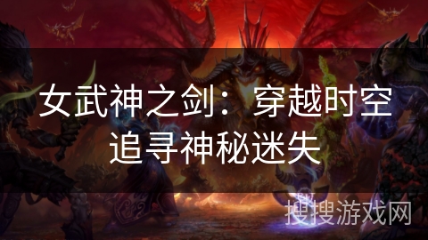 女武神之剑:穿越时空追寻神秘迷失 女武神之剑:穿越时空追寻神秘迷失