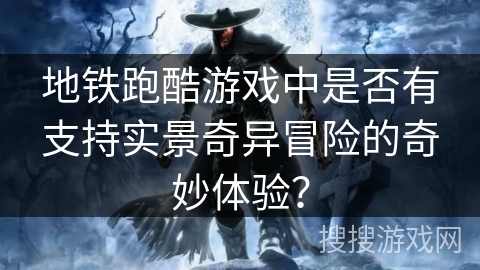 地铁跑酷游戏中是否有支持实景奇异冒险的奇妙体验？