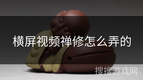 横屏视频禅修怎么弄的 横屏视频禅修怎么弄的