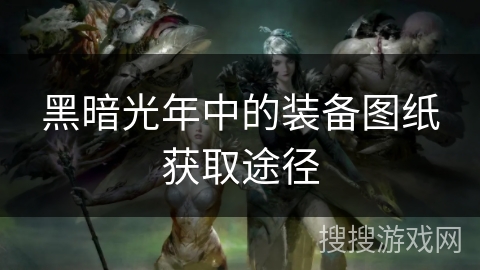 黑暗光年中的装备图纸获取途径