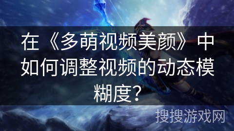 在《多萌视频美颜》中如何调整视频的动态模糊度？