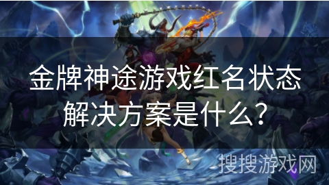 金牌神途游戏红名状态解决方案是什么？