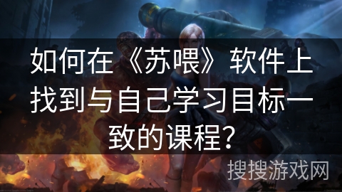 如何在《苏喂》软件上找到与自己学习目标一致的课程？